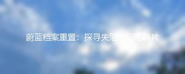 蔚蓝档案重置：探寻失落的记忆碎片