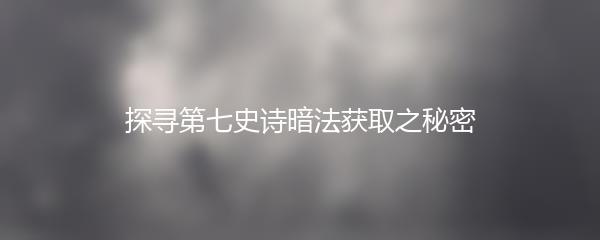 探寻第七史诗暗法获取之秘密