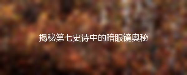 揭秘第七史诗中的暗眼镜奥秘