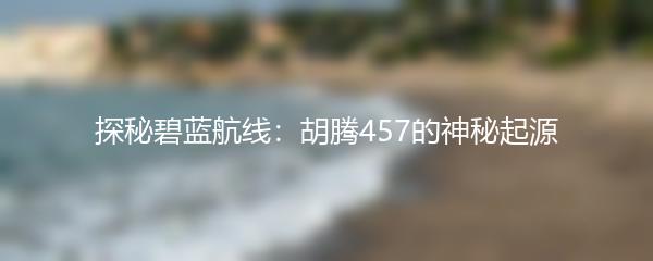 探秘碧蓝航线：胡腾457的神秘起源