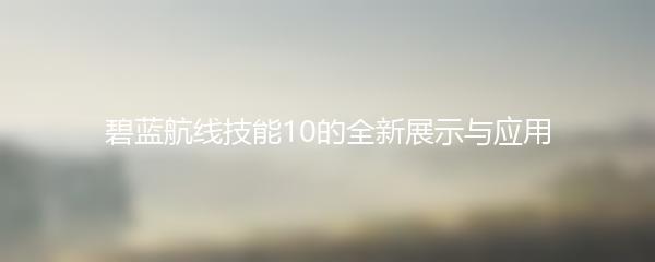 碧蓝航线技能10的全新展示与应用
