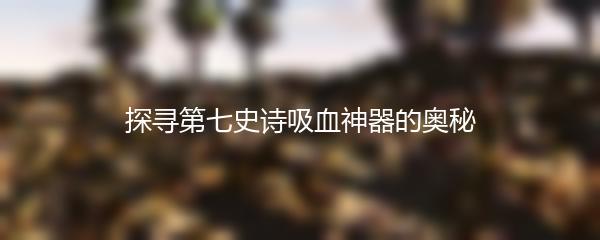 探寻第七史诗吸血神器的奥秘