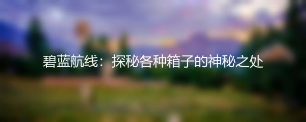 碧蓝航线：探秘各种箱子的神秘之处