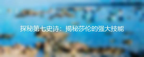 探秘第七史诗：揭秘莎伦的强大技能