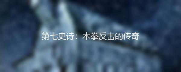 第七史诗：木拳反击的传奇