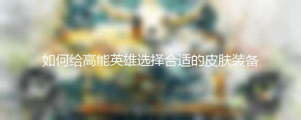 如何给高能英雄选择合适的皮肤装备