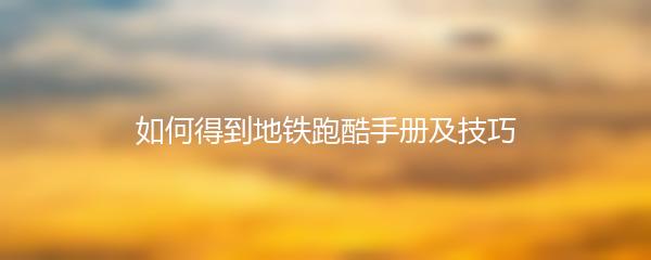 如何得到地铁跑酷手册及技巧