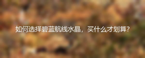 如何选择碧蓝航线水晶，买什么才划算？