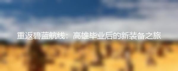 重返碧蓝航线：高雄毕业后的新装备之旅