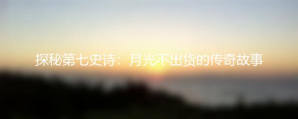 探秘第七史诗：月光不出货的传奇故事