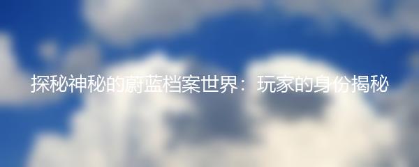探秘神秘的蔚蓝档案世界：玩家的身份揭秘