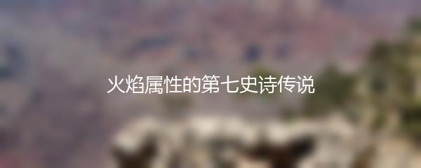 火焰属性的第七史诗传说