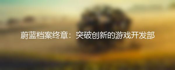 蔚蓝档案终章：突破创新的游戏开发部