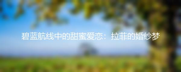 碧蓝航线中的甜蜜爱恋：拉菲的婚纱梦
