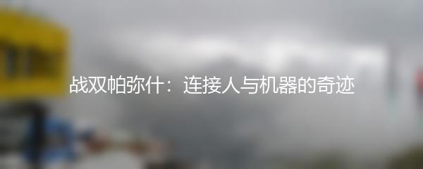 战双帕弥什：连接人与机器的奇迹