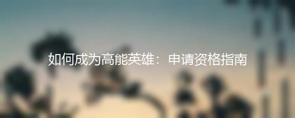 如何成为高能英雄：申请资格指南