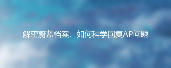 解密蔚蓝档案：如何科学回复AP问题