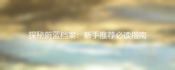 探秘蔚蓝档案：新手推荐必读指南