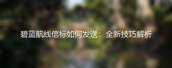 碧蓝航线信标如何发送：全新技巧解析