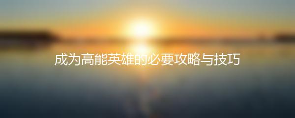 成为高能英雄的必要攻略与技巧