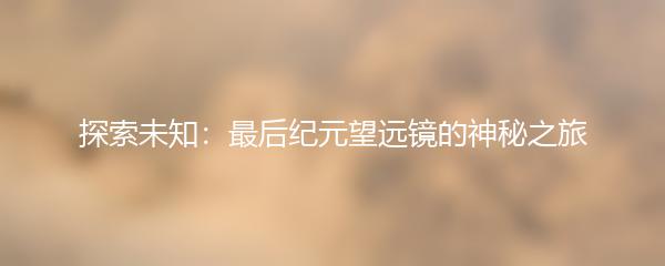 探索未知：最后纪元望远镜的神秘之旅