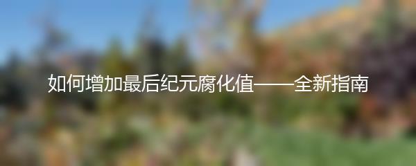 如何增加最后纪元腐化值——全新指南