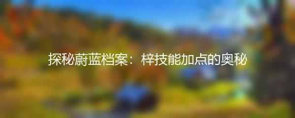 探秘蔚蓝档案：梓技能加点的奥秘
