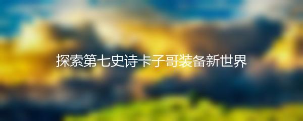 探索第七史诗卡子哥装备新世界
