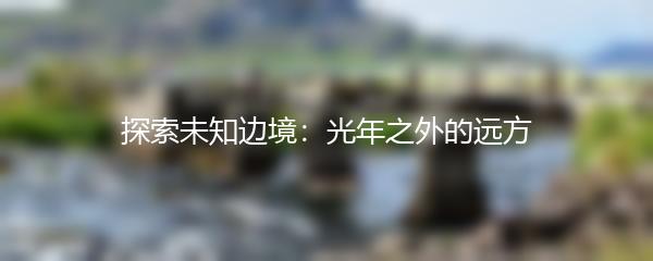 探索未知边境：光年之外的远方