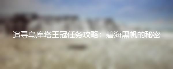 追寻乌库塔王冠任务攻略：碧海黑帆的秘密
