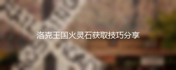 洛克王国火灵石获取技巧分享