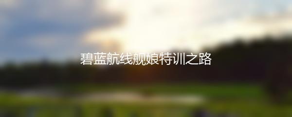 碧蓝航线舰娘特训之路