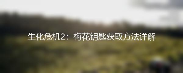 生化危机2：梅花钥匙获取方法详解