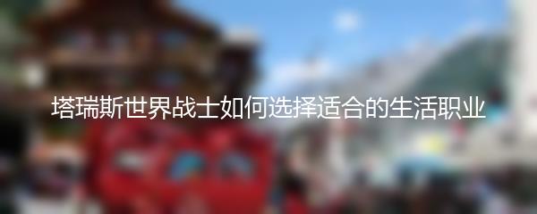 塔瑞斯世界战士如何选择适合的生活职业