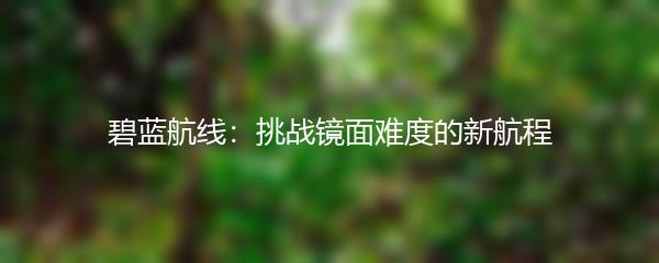 碧蓝航线：挑战镜面难度的新航程