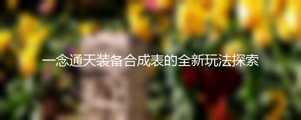 一念通天装备合成表的全新玩法探索