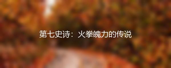 第七史诗：火拳魄力的传说