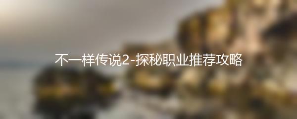 不一样传说2-探秘职业推荐攻略