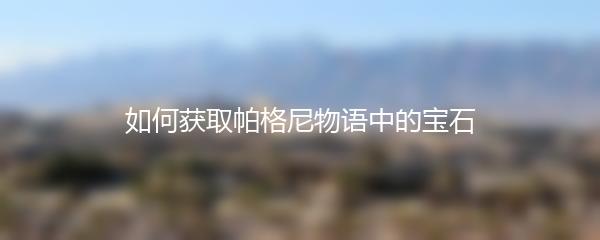 如何获取帕格尼物语中的宝石