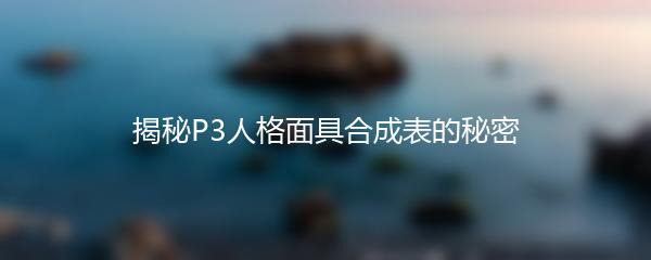 揭秘P3人格面具合成表的秘密