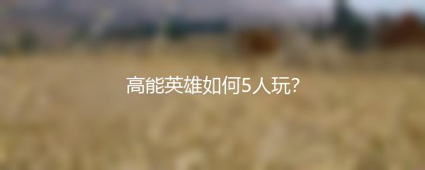 高能英雄如何5人玩？