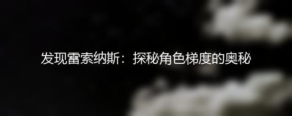 发现雷索纳斯：探秘角色梯度的奥秘