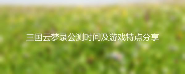 三国云梦录公测时间及游戏特点分享