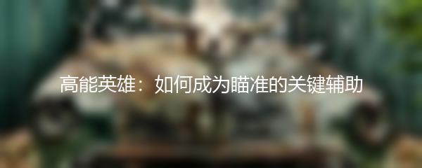 高能英雄：如何成为瞄准的关键辅助