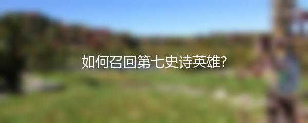 如何召回第七史诗英雄？