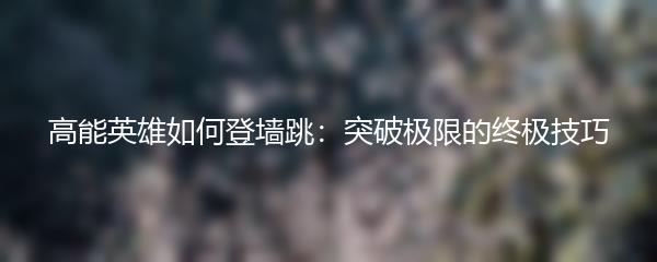 高能英雄如何登墙跳：突破极限的终极技巧