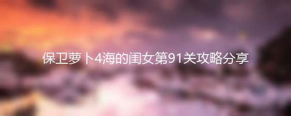 保卫萝卜4海的闺女第91关攻略分享