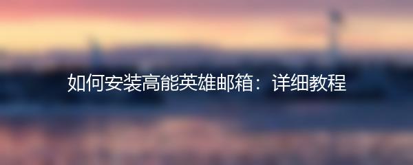 如何安装高能英雄邮箱：详细教程