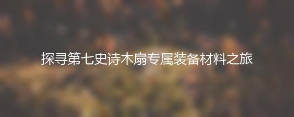 探寻第七史诗木扇专属装备材料之旅