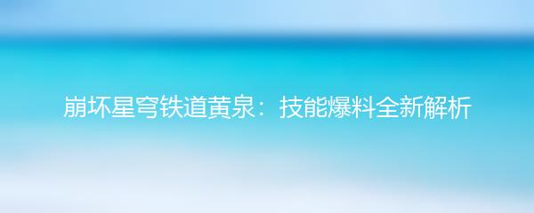崩坏星穹铁道黄泉：技能爆料全新解析